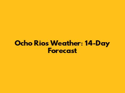 Ocho Rios Weather: 14-Day Forecast