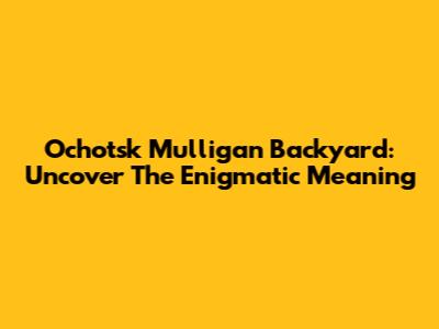 Ochotsk Mulligan Backyard: Uncover The Enigmatic Meaning