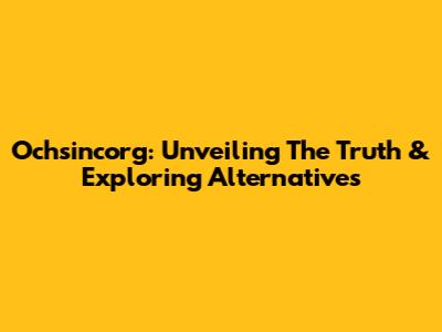 Ochsincorg: Unveiling The Truth & Exploring Alternatives