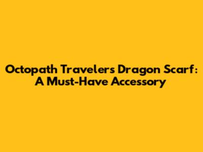 Octopath Traveler's Dragon Scarf: A Must-Have Accessory