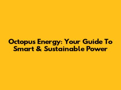 Octopus Energy: Your Guide To Smart & Sustainable Power