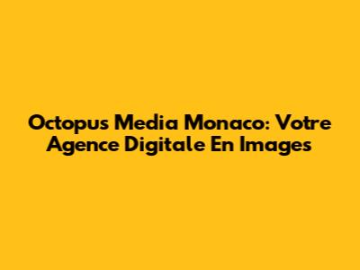 Octopus Media Monaco: Votre Agence Digitale En Images