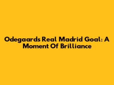 Odegaard's Real Madrid Goal: A Moment Of Brilliance