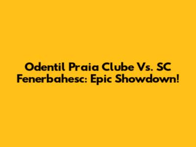 Odentil Praia Clube Vs. SC Fenerbahesc: Epic Showdown!