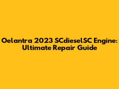 Oelantra 2023 SCdieselSC Engine: Ultimate Repair Guide