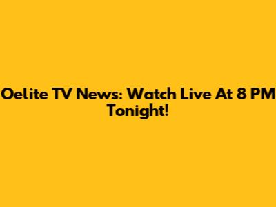 Oelite TV News: Watch Live At 8 PM Tonight!