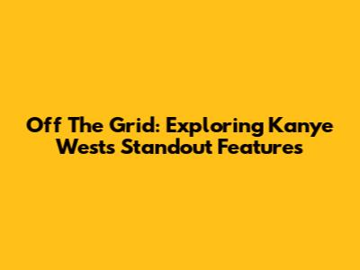Off The Grid: Exploring Kanye West's Standout Features