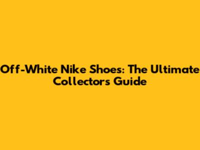 Off-White Nike Shoes: The Ultimate Collector's Guide