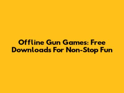Offline Gun Games: Free Downloads For Non-Stop Fun