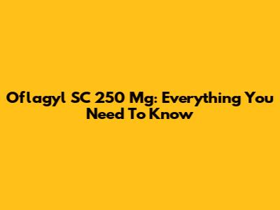 Oflagyl SC 250 Mg: Everything You Need To Know