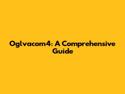 Oglvacom4: A Comprehensive Guide