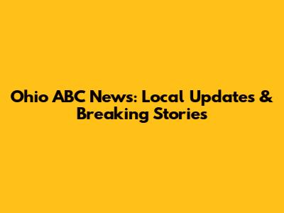 Ohio ABC News: Local Updates & Breaking Stories