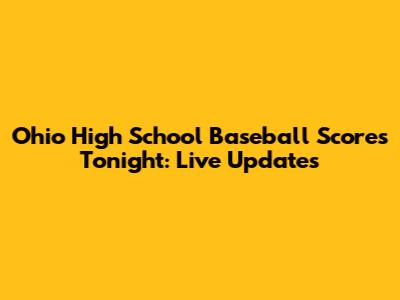 Ohio High School Baseball Scores Tonight: Live Updates