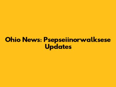 Ohio News: Psepseiinorwalksese Updates