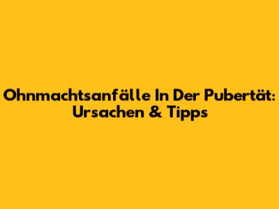 Ohnmachtsanfälle In Der Pubertät: Ursachen & Tipps