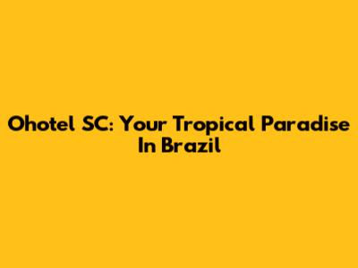 Ohotel SC: Your Tropical Paradise In Brazil