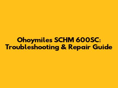 Ohoymiles SCHM 600SC: Troubleshooting & Repair Guide