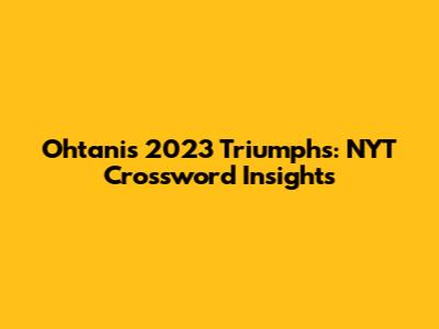 Ohtani's 2023 Triumphs: NYT Crossword Insights