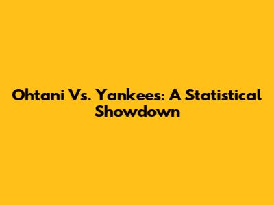Ohtani Vs. Yankees: A Statistical Showdown