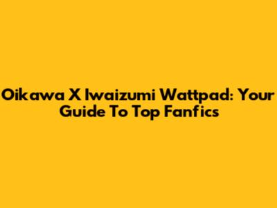 Oikawa X Iwaizumi Wattpad: Your Guide To Top Fanfics