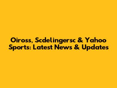 Oiross, Scdelingersc & Yahoo Sports: Latest News & Updates