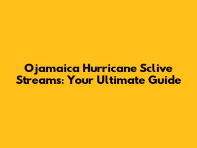 Ojamaica Hurricane Sclive Streams: Your Ultimate Guide