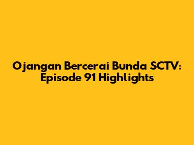 Ojangan Bercerai Bunda SCTV: Episode 91 Highlights