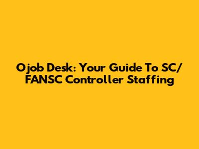 Ojob Desk: Your Guide To SC/FANSC Controller Staffing