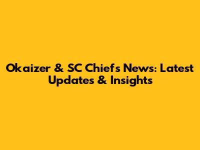 Okaizer & SC Chiefs News: Latest Updates & Insights