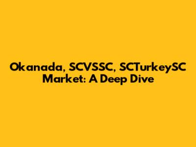 Okanada, SCVSSC, SCTurkeySC Market: A Deep Dive