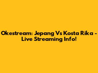 Okestream: Jepang Vs Kosta Rika - Live Streaming Info!