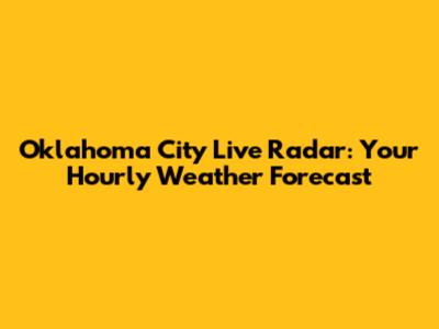 Oklahoma City Live Radar: Your Hourly Weather Forecast