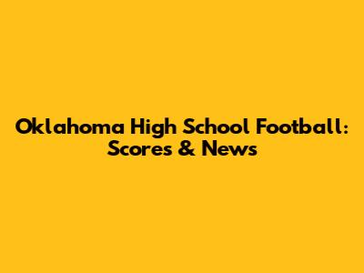 Oklahoma High School Football: Scores & News
