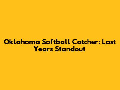 Oklahoma Softball Catcher: Last Year's Standout