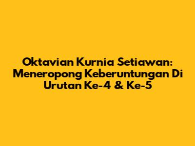 Oktavian Kurnia Setiawan: Meneropong Keberuntungan Di Urutan Ke-4 & Ke-5