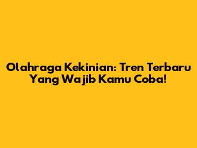 Olahraga Kekinian: Tren Terbaru Yang Wajib Kamu Coba!