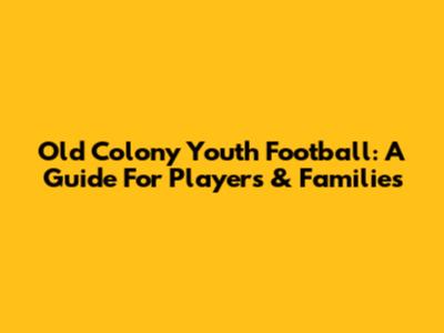 Old Colony Youth Football: A Guide For Players & Families