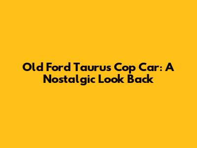 Old Ford Taurus Cop Car: A Nostalgic Look Back
