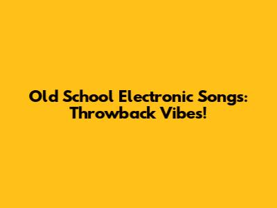 Old School Electronic Songs: Throwback Vibes!