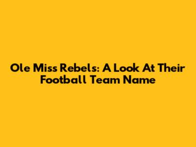 Ole Miss Rebels: A Look At Their Football Team Name