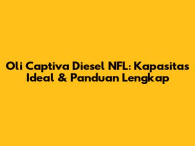 Oli Captiva Diesel NFL: Kapasitas Ideal & Panduan Lengkap