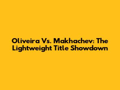 Oliveira Vs. Makhachev: The Lightweight Title Showdown
