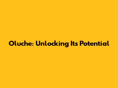 Oluche: Unlocking Its Potential