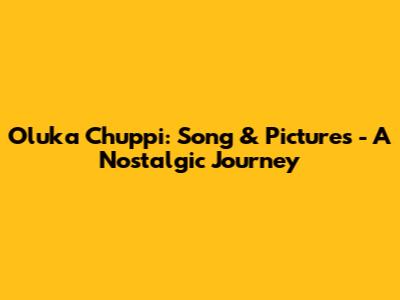 Oluka Chuppi: Song & Pictures - A Nostalgic Journey