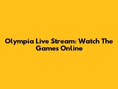 Olympia Live Stream: Watch The Games Online