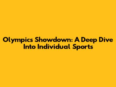 Olympics Showdown: A Deep Dive Into Individual Sports