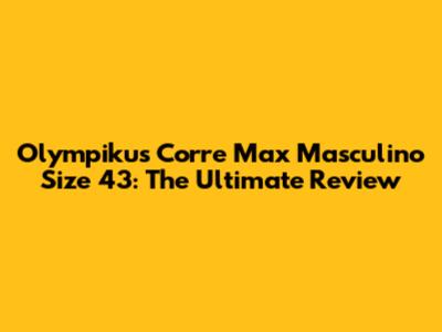 Olympikus Corre Max Masculino Size 43: The Ultimate Review