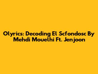 Olyrics: Decoding 'El Scfondosc' By Mehdi Mouelhi Ft. Jenjoon