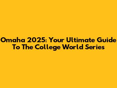 Omaha 2025: Your Ultimate Guide To The College World Series
