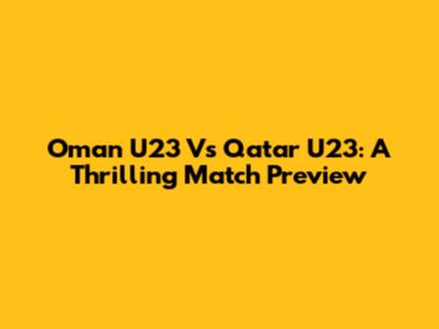 Oman U23 Vs Qatar U23: A Thrilling Match Preview